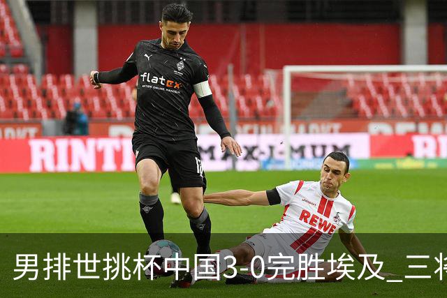 男排世挑杯中国3-0完胜埃及 三将上双率先进决赛